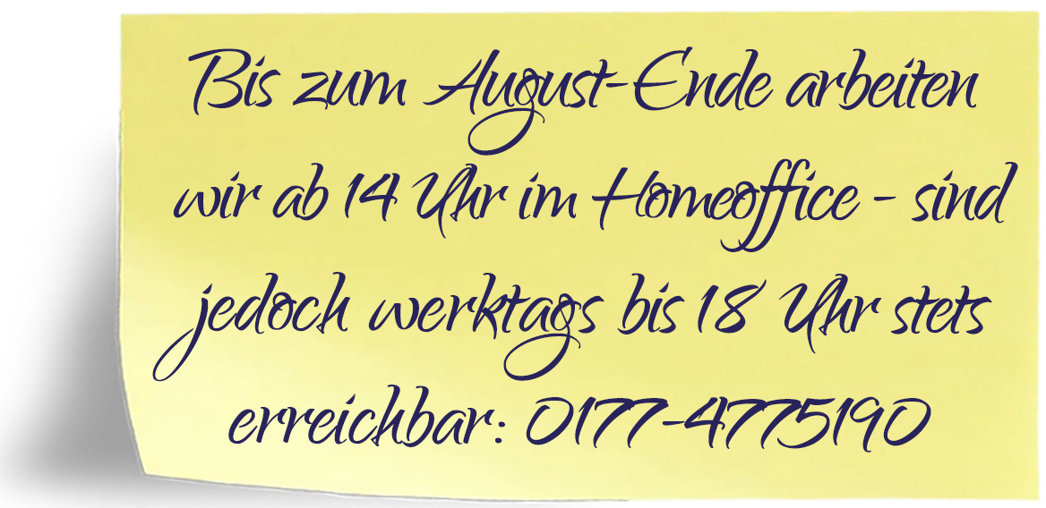Bis zum August-Ende arbeiten wir ab 14 Uhr im Homeoffice. Werktags sind wir bis 18 Uhr erreichbar unter 0177-4775190