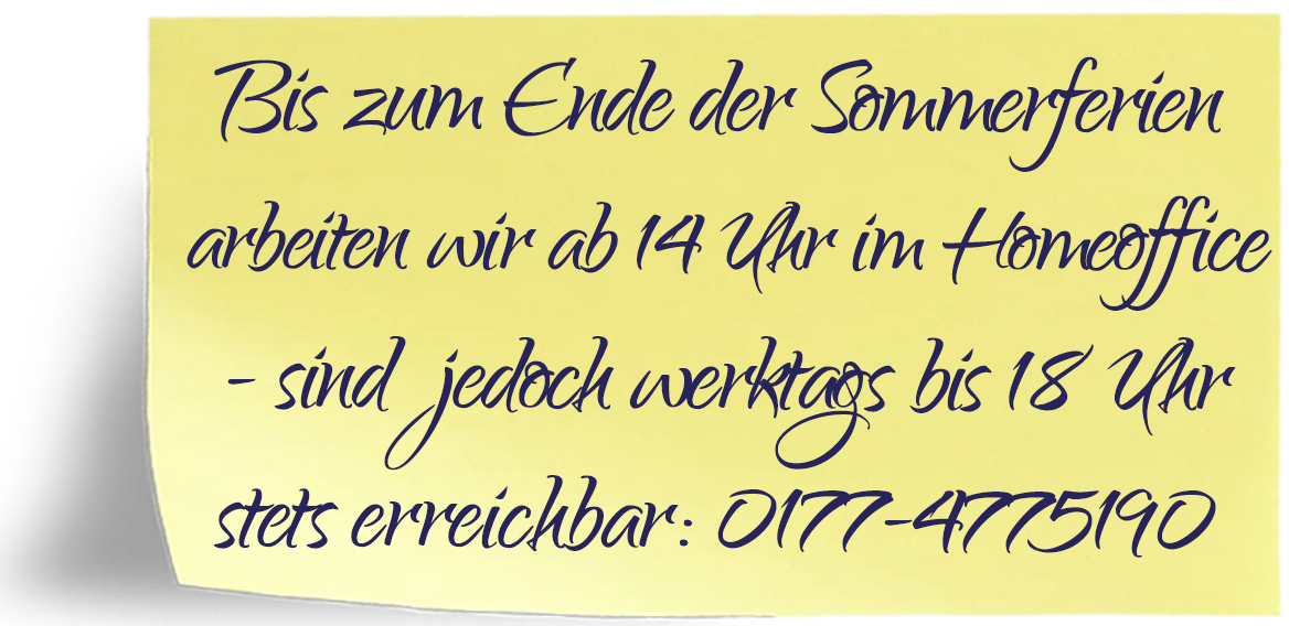 Bis zum Ende der Sommerferien arbeiten wir ab 14 Uhr im Homeoffice. Werktags sind wir bis 18 Uhr erreichbar unter 0177-4775190